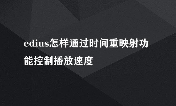 edius怎样通过时间重映射功能控制播放速度