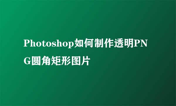 Photoshop如何制作透明PNG圆角矩形图片