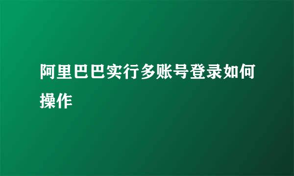 阿里巴巴实行多账号登录如何操作