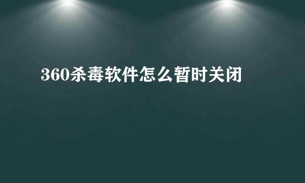 360杀毒软件怎么暂时关闭
