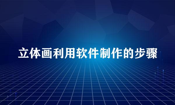 立体画利用软件制作的步骤