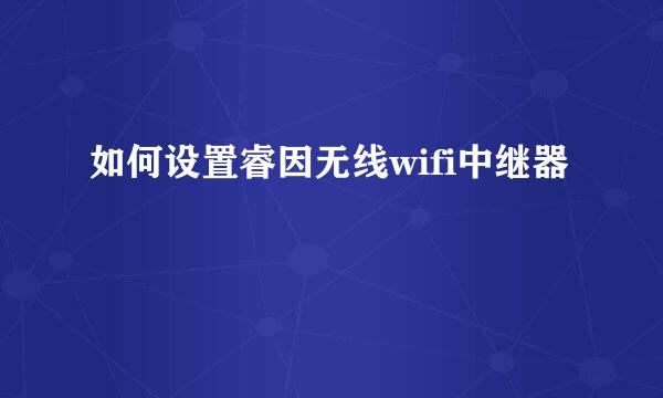 如何设置睿因无线wifi中继器