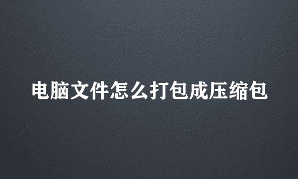 电脑文件怎么打包成压缩包