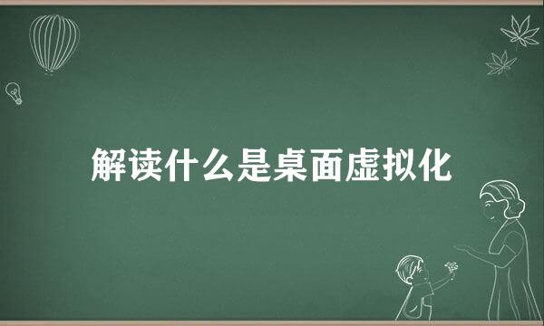 解读什么是桌面虚拟化