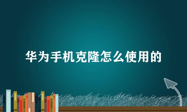 华为手机克隆怎么使用的