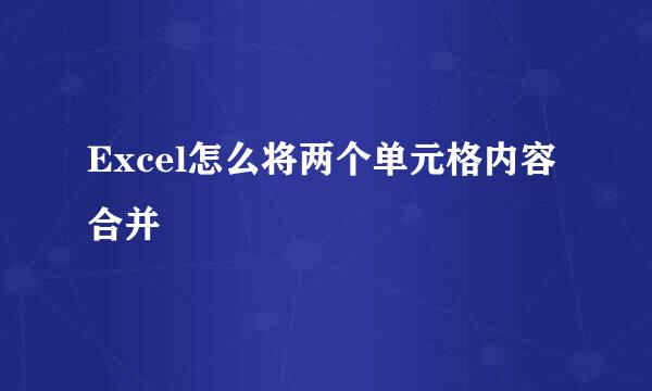 Excel怎么将两个单元格内容合并