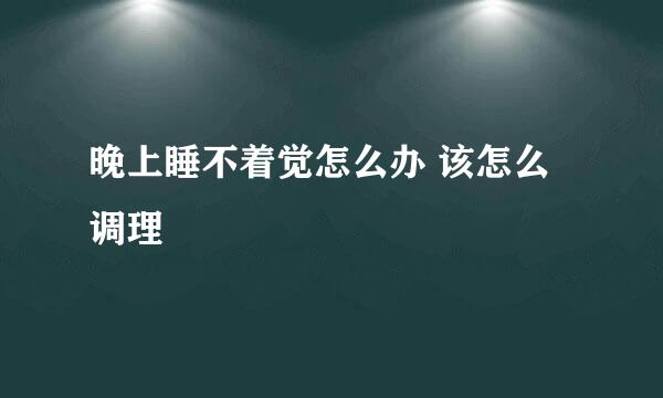晚上睡不着觉怎么办 该怎么调理