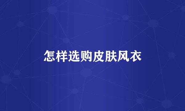怎样选购皮肤风衣