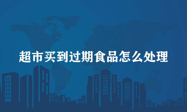 超市买到过期食品怎么处理