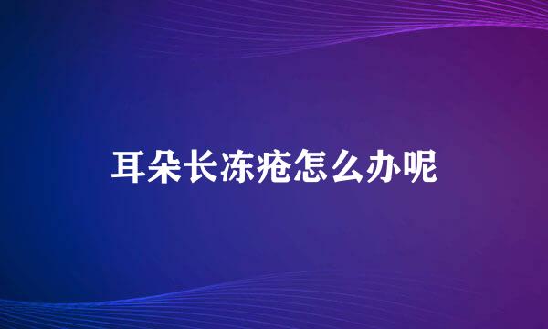 耳朵长冻疮怎么办呢
