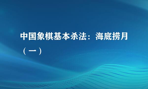 中国象棋基本杀法：海底捞月（一）