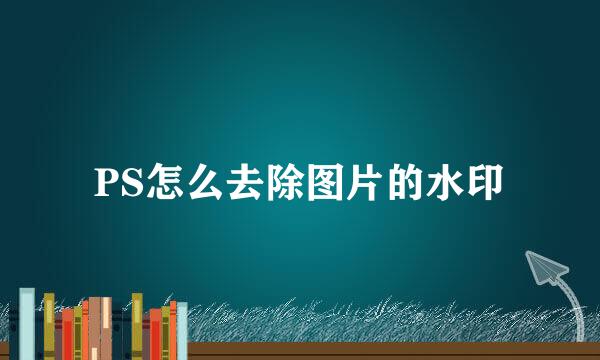 PS怎么去除图片的水印