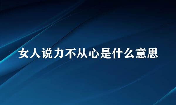 女人说力不从心是什么意思