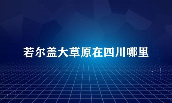 若尔盖大草原在四川哪里