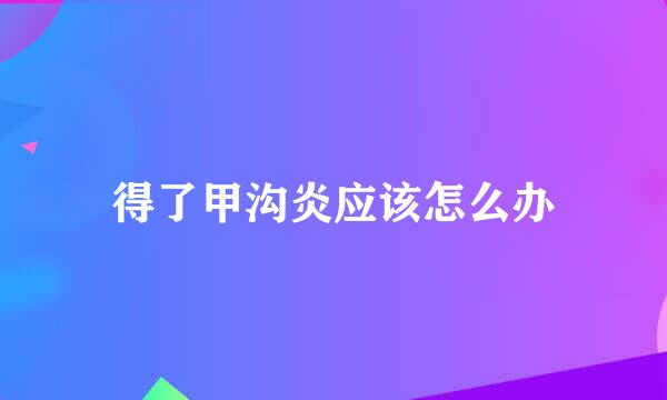 得了甲沟炎应该怎么办