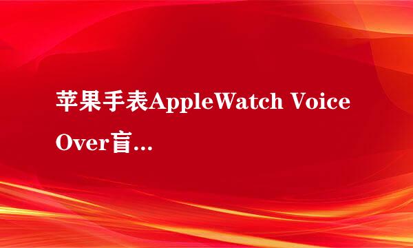 苹果手表AppleWatch VoiceOver盲人模式怎么关闭