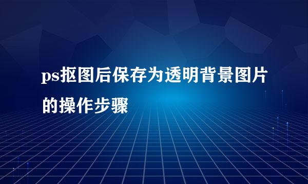 ps抠图后保存为透明背景图片的操作步骤
