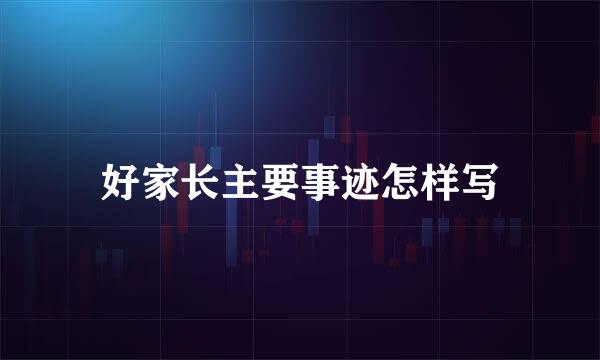 好家长主要事迹怎样写
