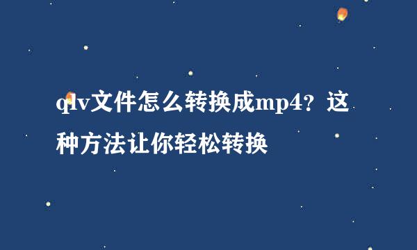 qlv文件怎么转换成mp4？这种方法让你轻松转换