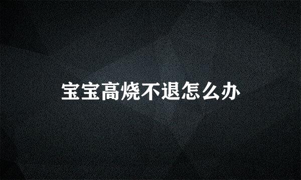 宝宝高烧不退怎么办