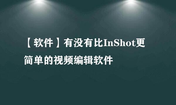 【软件】有没有比InShot更简单的视频编辑软件