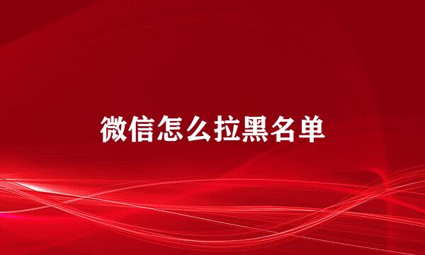 微信怎么拉黑名单