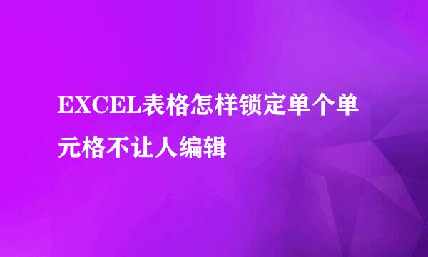EXCEL表格怎样锁定单个单元格不让人编辑