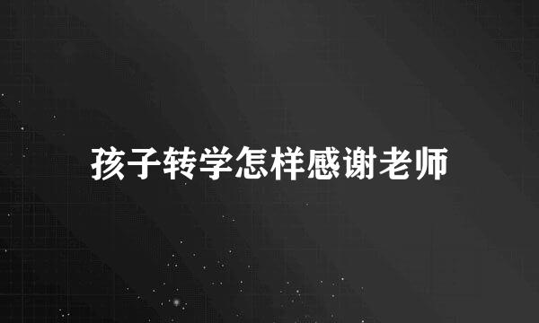 孩子转学怎样感谢老师
