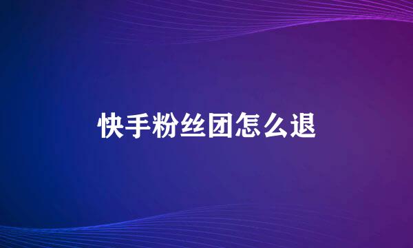 快手粉丝团怎么退