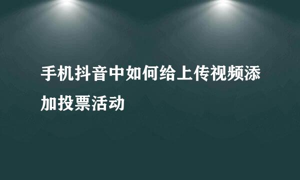 手机抖音中如何给上传视频添加投票活动
