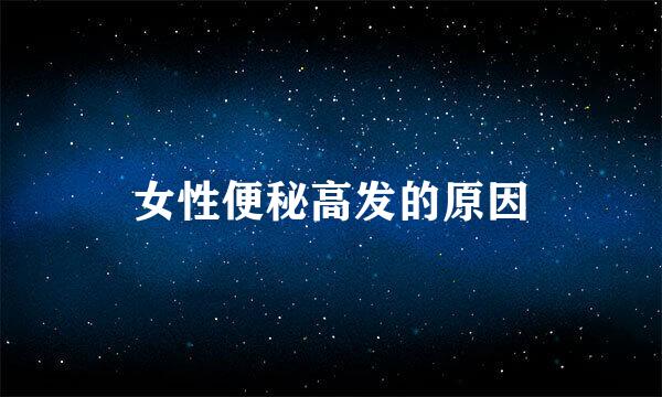 女性便秘高发的原因