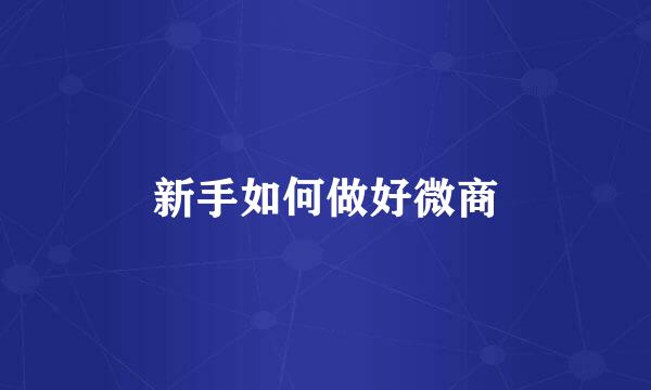 新手如何做好微商