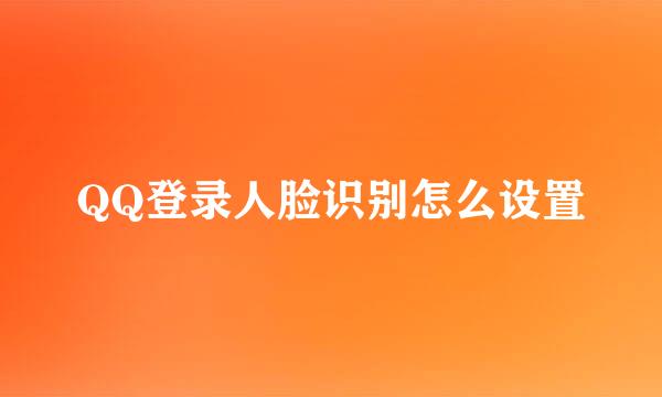 QQ登录人脸识别怎么设置