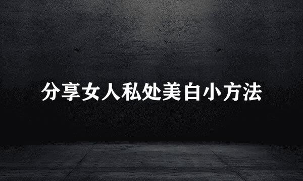 分享女人私处美白小方法