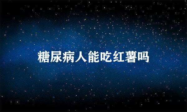 糖尿病人能吃红薯吗