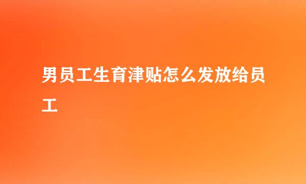 男员工生育津贴怎么发放给员工