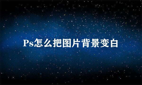 Ps怎么把图片背景变白