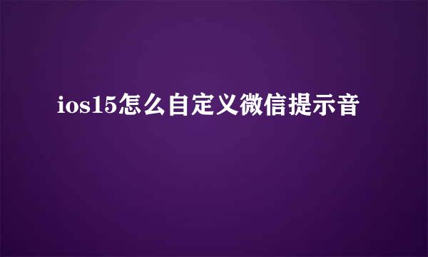 ios15怎么自定义微信提示音