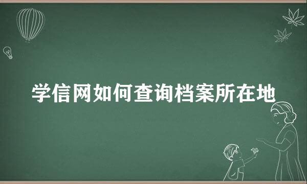 学信网如何查询档案所在地