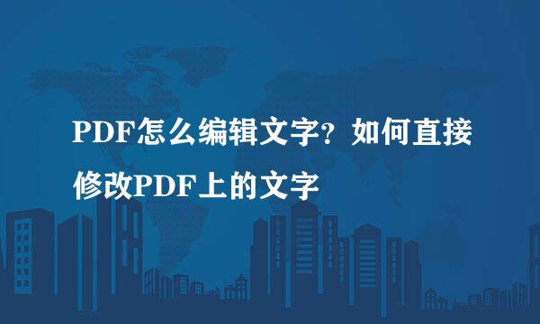 PDF怎么编辑文字？如何直接修改PDF上的文字