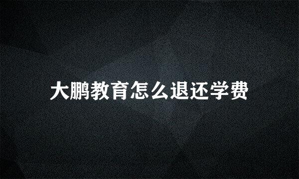 大鹏教育怎么退还学费