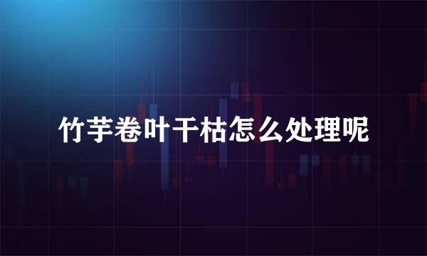 竹芋卷叶干枯怎么处理呢