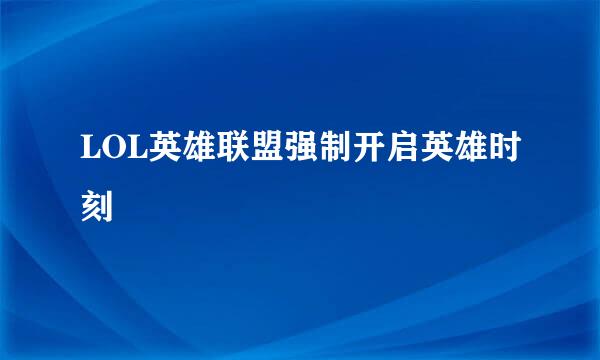 LOL英雄联盟强制开启英雄时刻