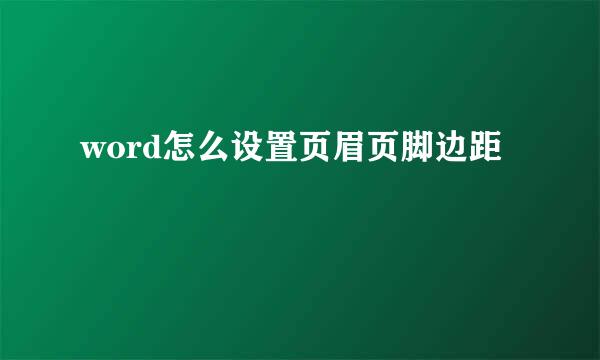 word怎么设置页眉页脚边距