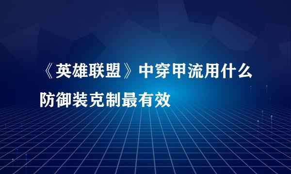 《英雄联盟》中穿甲流用什么防御装克制最有效