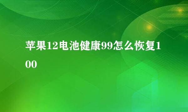 苹果12电池健康99怎么恢复100