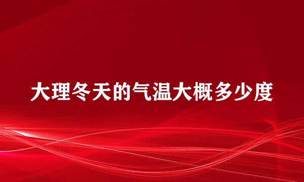 大理冬天的气温大概多少度