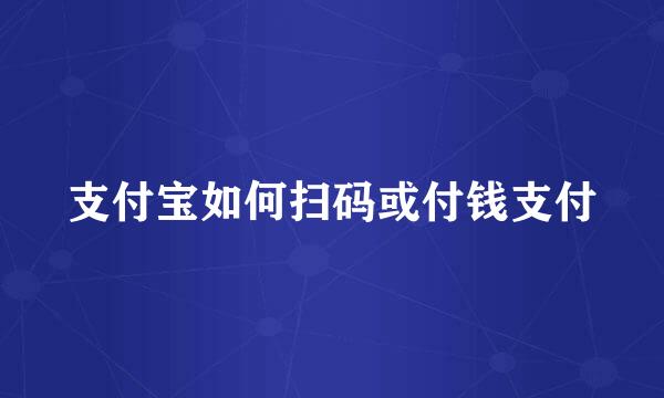 支付宝如何扫码或付钱支付