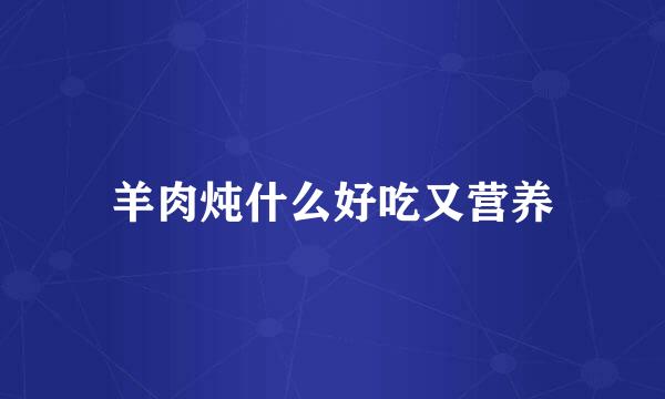 羊肉炖什么好吃又营养