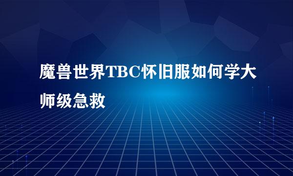 魔兽世界TBC怀旧服如何学大师级急救